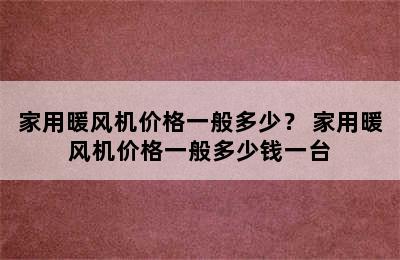 家用暖风机价格一般多少？ 家用暖风机价格一般多少钱一台